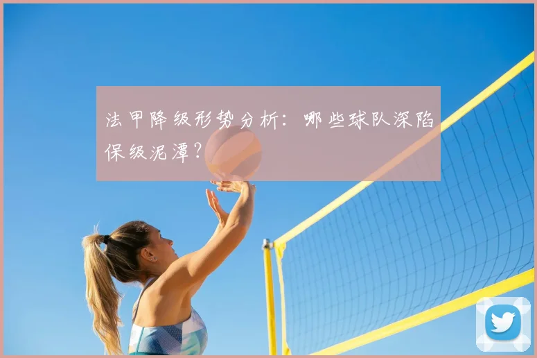 法甲降级形势分析：哪些球队深陷保级泥潭？