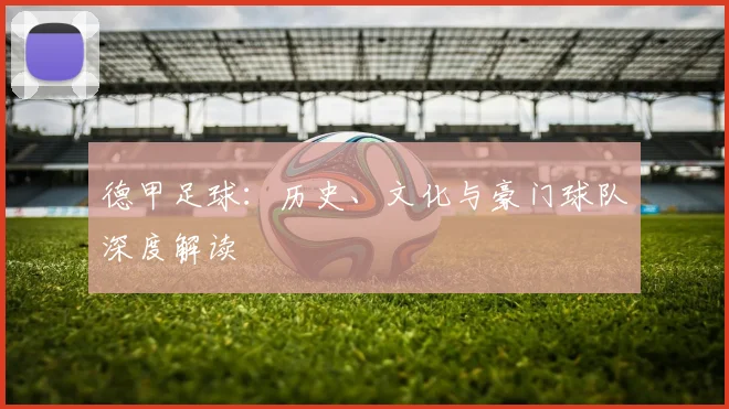 德甲足球：历史、文化与豪门球队深度解读